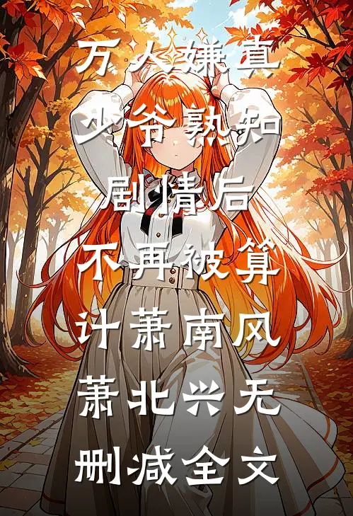万人嫌真少爷熟知剧情后，不再被算计萧南风萧北兴无删减全文