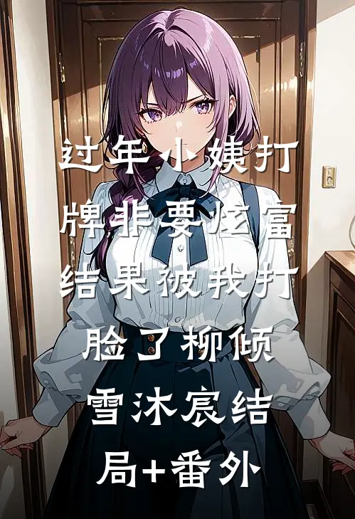 过年小姨打牌非要炫富，结果被我打脸了柳倾雪沐宸结局+番外