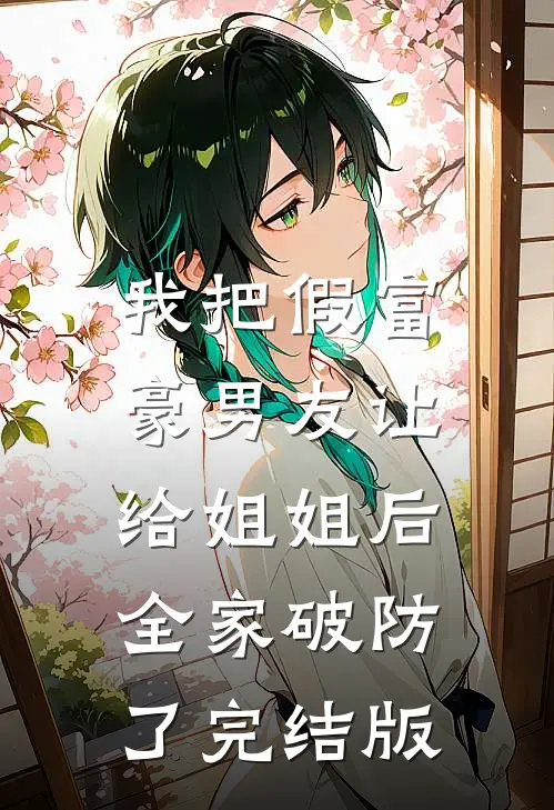 我把假富豪男友让给姐姐后，全家破防了完结版