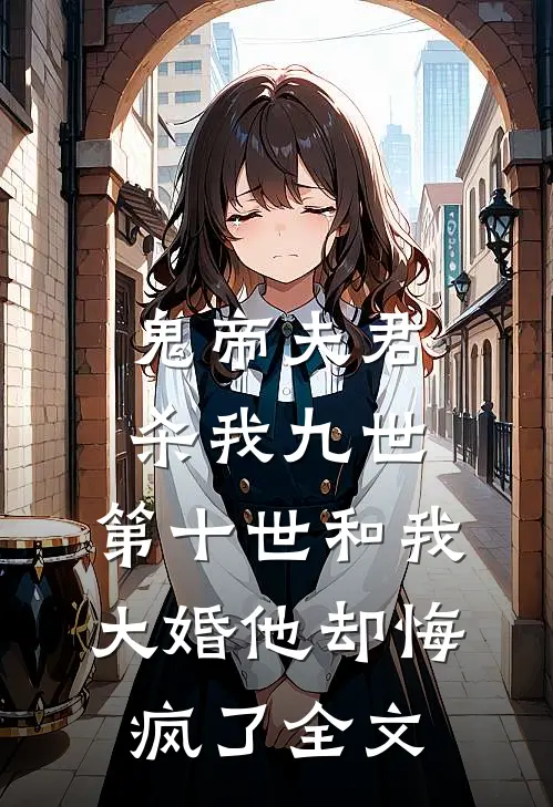 鬼帝夫君杀我九世，第十世和我大婚他却悔疯了全文