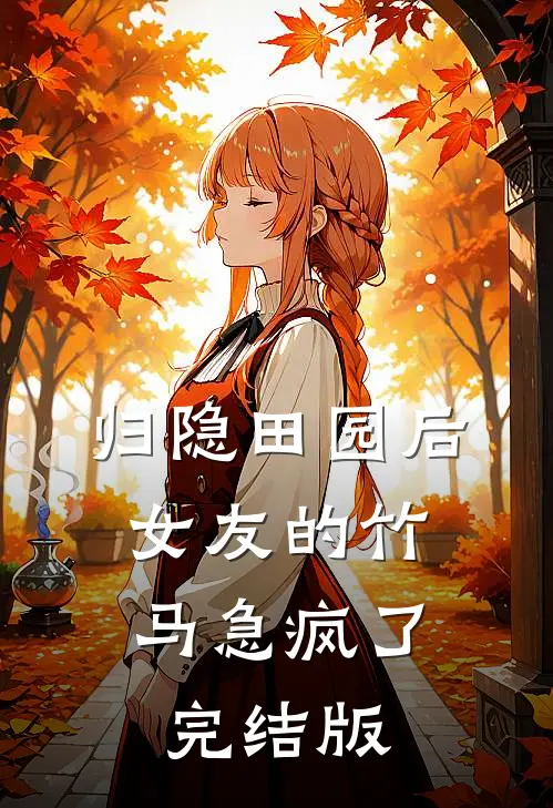 归隐田园后，女友的竹马急疯了完结版