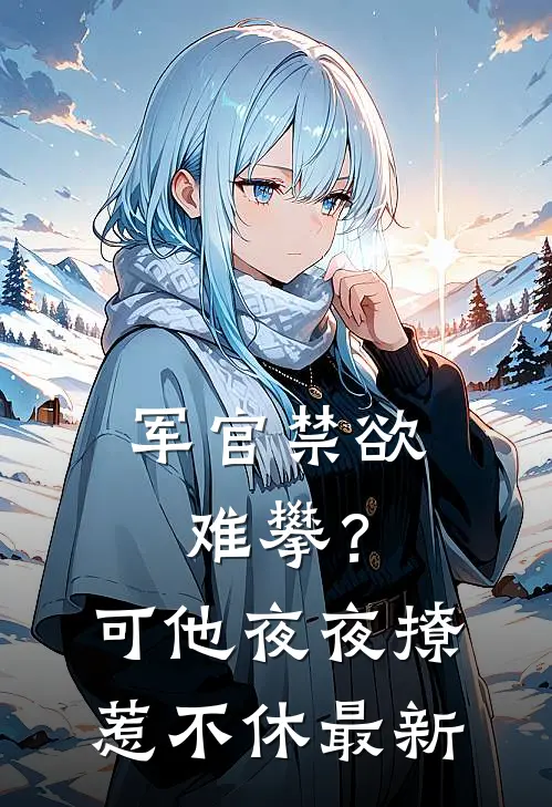 军官禁欲难攀？可他夜夜撩惹不休最新