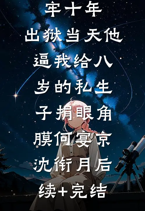 替老公坐牢十年，出狱当天他逼我给八岁的私生子捐眼角膜何宴京沈衔月后续+完结