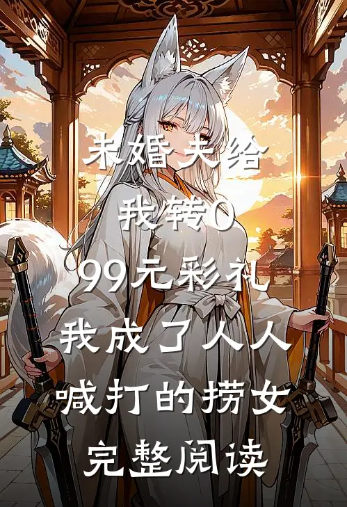 未婚夫给我转0.99元彩礼，我成了人人喊打的捞女完整阅读