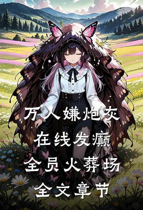 万人嫌炮灰在线发癫，全员火葬场全文章节