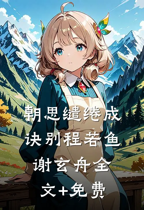 朝思缱绻成诀别程若鱼谢玄舟全文+免费