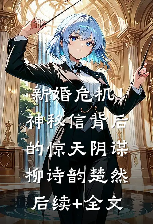 新婚危机！神秘信背后的惊天阴谋柳诗韵楚然后续+全文