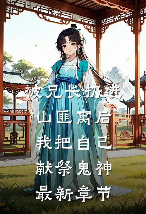 被兄长扔进山匪窝后，我把自己献祭鬼神最新章节