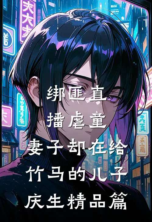 绑匪直播虐童，妻子却在给竹马的儿子庆生精品篇