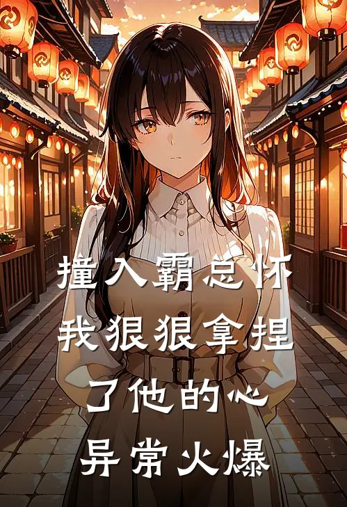 撞入霸总怀，我狠狠拿捏了他的心异常火爆