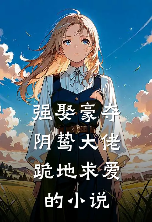 强娶豪夺，阴鸷大佬跪地求爱的小说