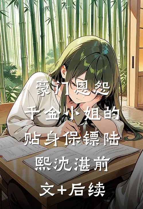 豪门恩怨：千金小姐的贴身保镖陆熙沈湛前文+后续