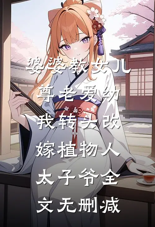 婆婆教女儿尊老爱幼，我转头改嫁植物人太子爷全文无删减