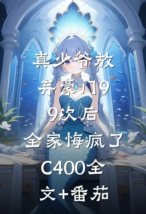 真少爷放弃豪门99次后，全家悔疯了C400全文+番茄