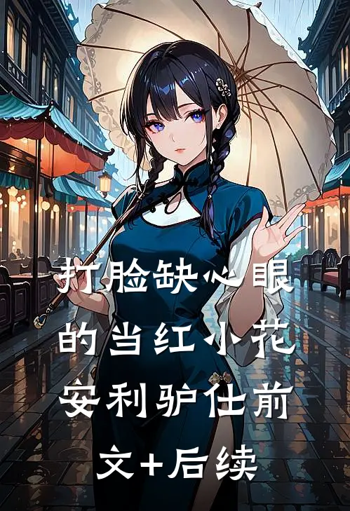 打脸缺心眼的当红小花安利驴仕前文+后续