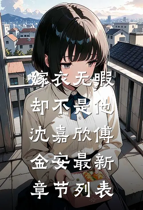 嫁衣无暇，却不是他沈嘉欣傅金安最新章节列表
