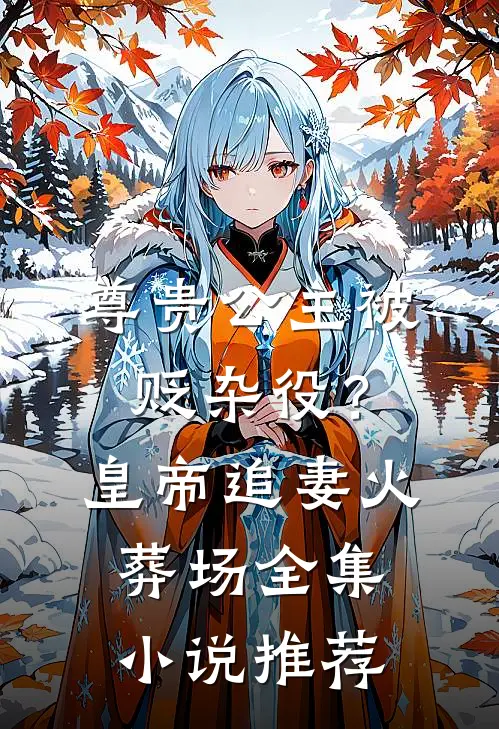 尊贵公主被贬杂役？皇帝追妻火葬场全集小说推荐