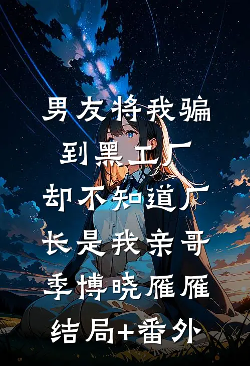 男友将我骗到黑工厂，却不知道厂长是我亲哥季博晓雁雁结局+番外