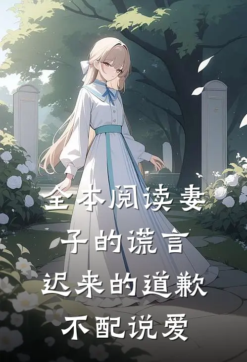 全本阅读妻子的谎言：迟来的道歉不配说爱