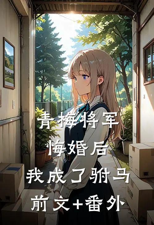 青梅将军悔婚后，我成了驸马前文+番外
