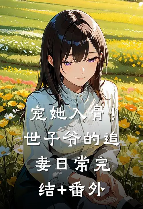 宠她入骨！世子爷的追妻日常完结+番外