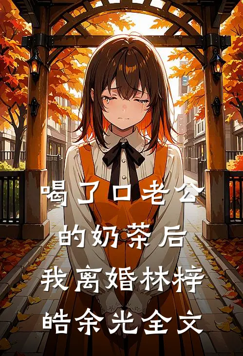 喝了口老公的奶茶后，我离婚林梓皓余光全文