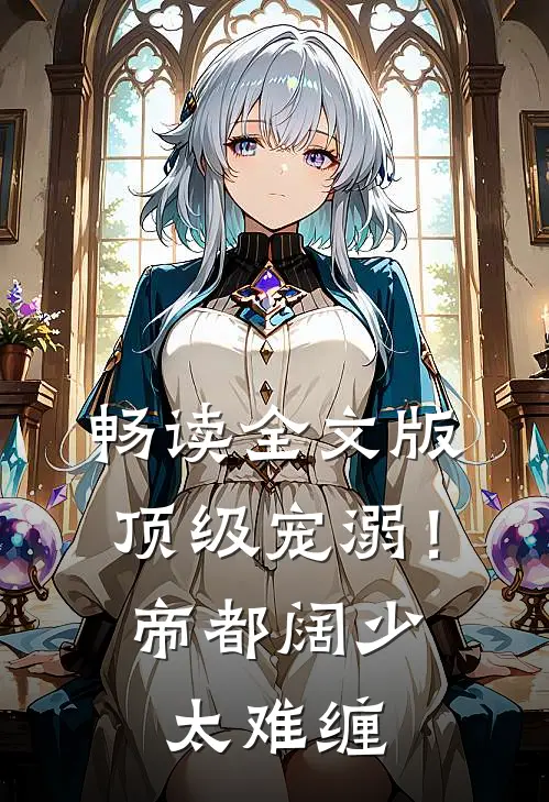 畅读全文版顶级宠溺！帝都阔少太难缠