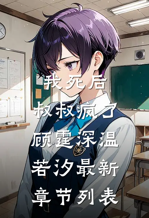 我死后，叔叔疯了顾霆深温若汐最新章节列表
