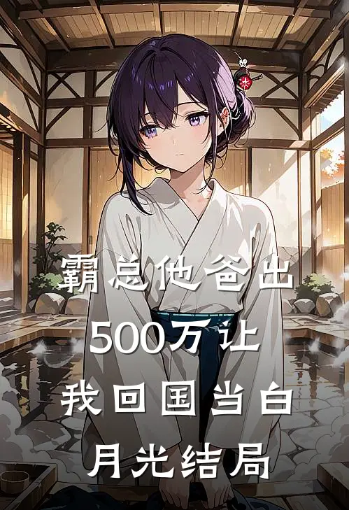 霸总他爸出500万让我回国当白月光结局