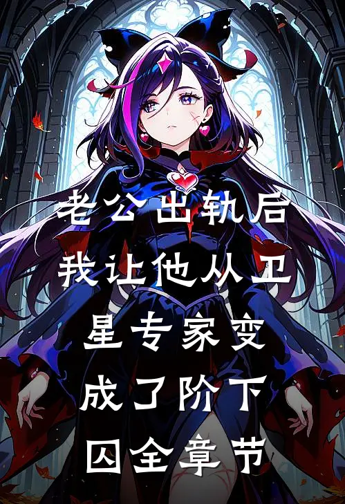 老公出轨后，我让他从卫星专家变成了阶下囚全章节