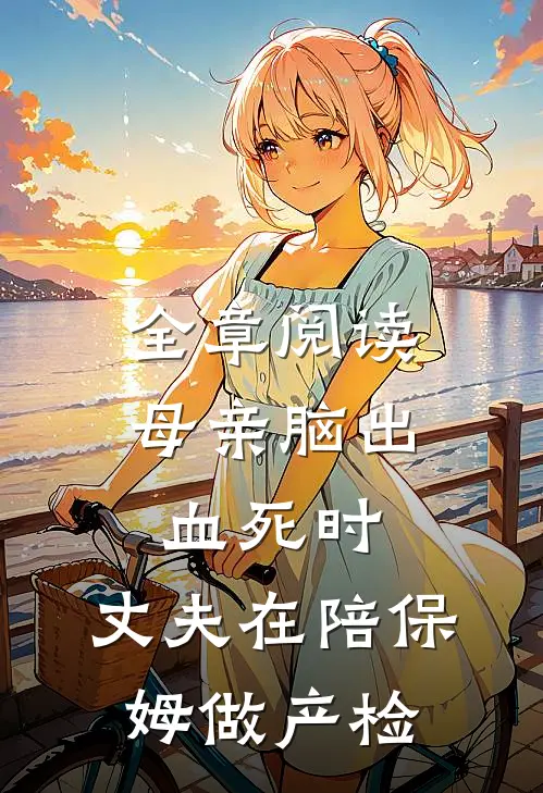 全章阅读母亲脑出血死时，丈夫在陪保姆做产检