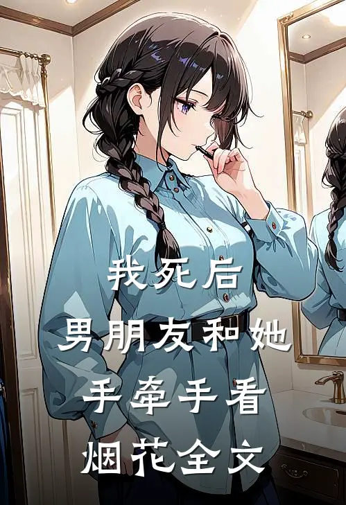 我死后，男朋友和她手牵手看烟花全文