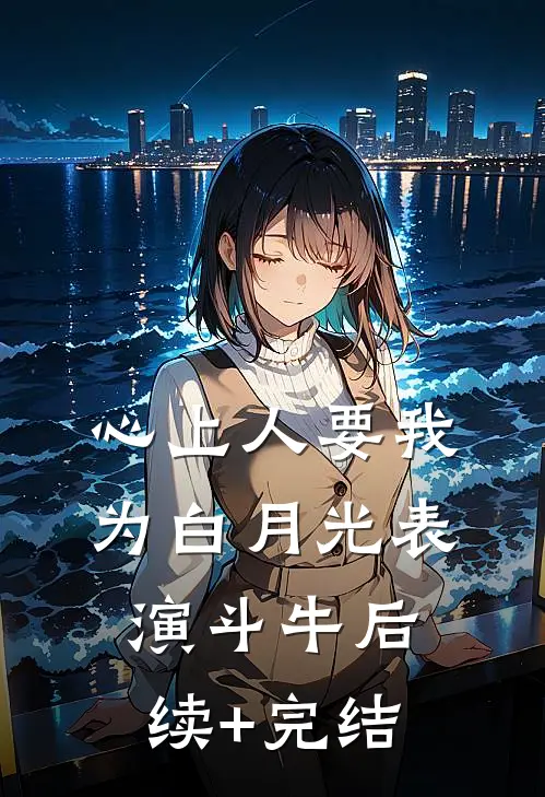 心上人要我为白月光表演斗牛后续+完结