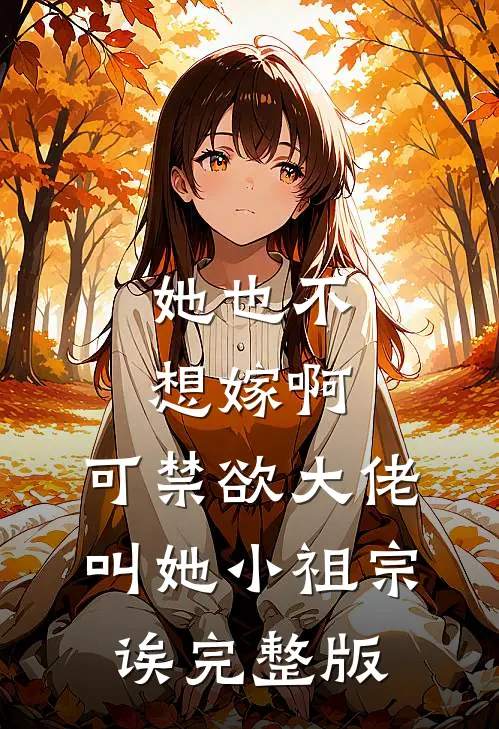 她也不想嫁啊，可禁欲大佬叫她小祖宗诶完整版