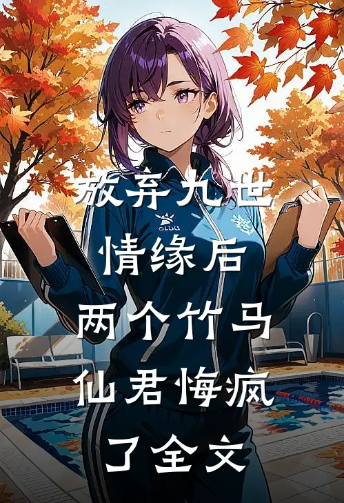 放弃九世情缘后,两个竹马仙君悔疯了全文阅读