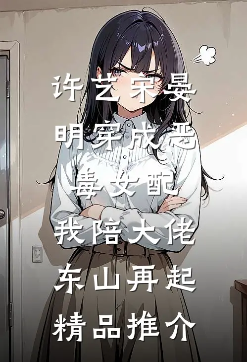 许艺宋晏明穿成恶毒女配,我陪大佬东山再起精品推介