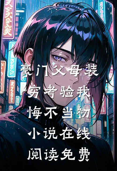 豪门父母装穷考验我悔不当初小说在线阅读免费