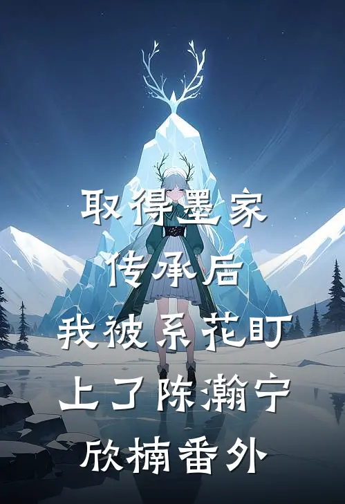 取得墨家传承后，我被系花盯上了陈瀚宁欣楠番外