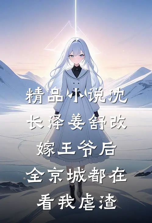 精品小说沈长泽姜舒 改嫁王爷后,全京城都在看我虐渣