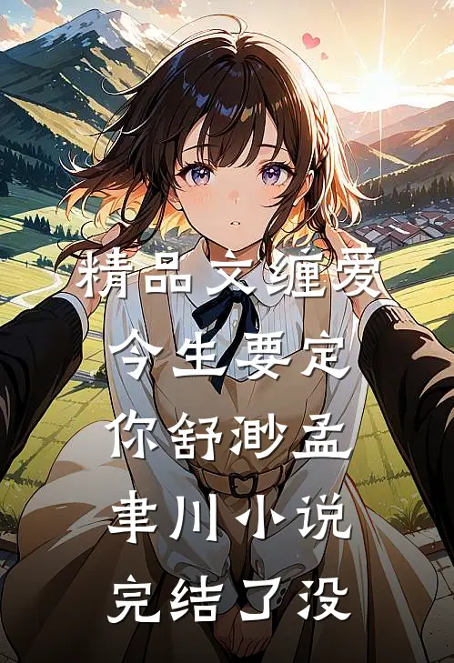 精品文缠爱今生要定你舒渺孟聿川小说完结了没