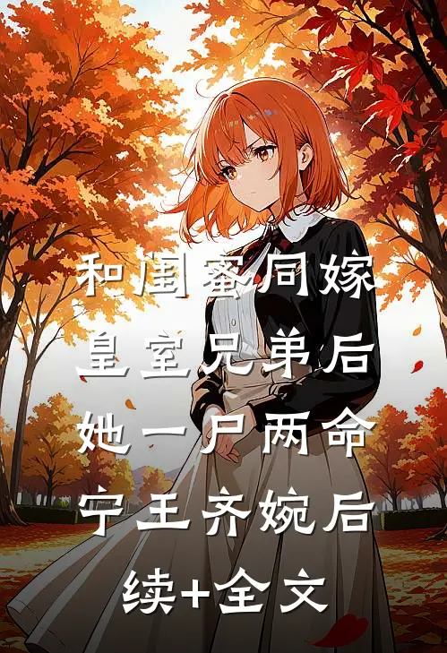 和闺蜜同嫁皇室兄弟后，她一尸两命宁王齐婉后续+全文