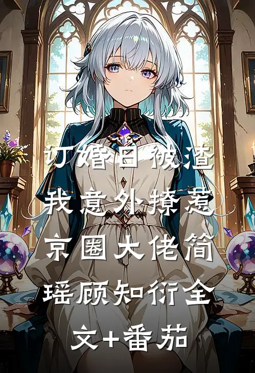 订婚日被渣，我意外撩惹京圈大佬简瑶顾知衍全文+番茄
