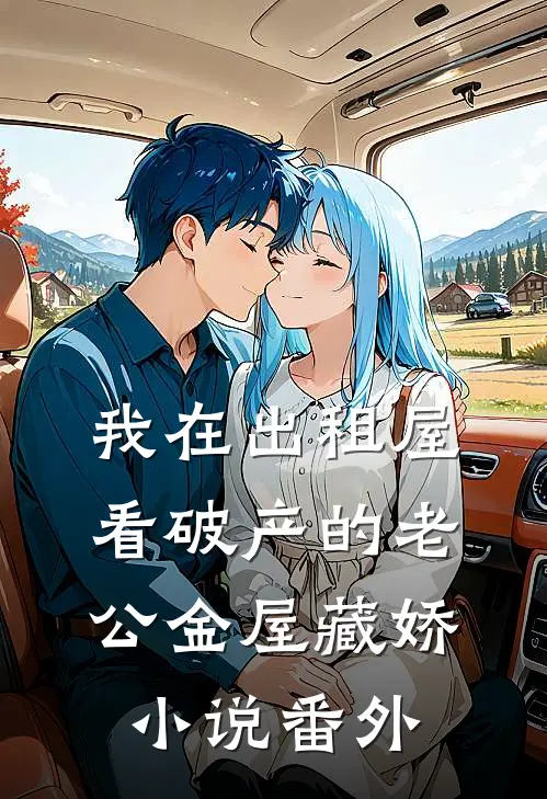 我在出租屋看破产的老公金屋藏娇小说番外