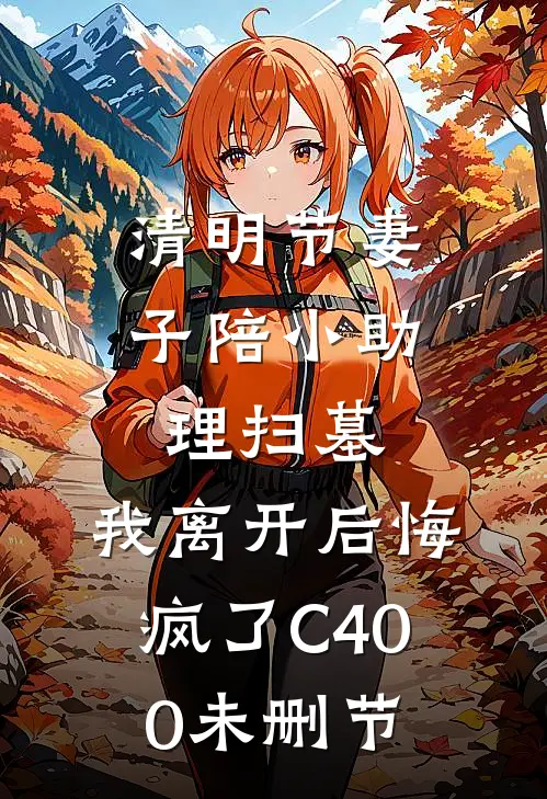 清明节妻子陪小助理扫墓，我离开后悔疯了C400未删节