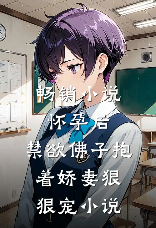 畅销小说怀孕后,禁欲佛子抱着娇妻狠狠宠小说