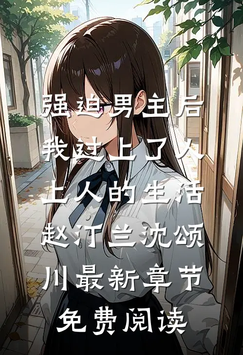 强迫男主后，我过上了人上人的生活赵汀兰沈颂川最新章节免费阅读