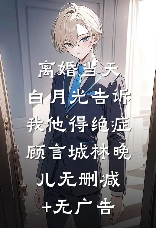 离婚当天，白月光告诉我他得绝症顾言城林晚儿无删减+无广告