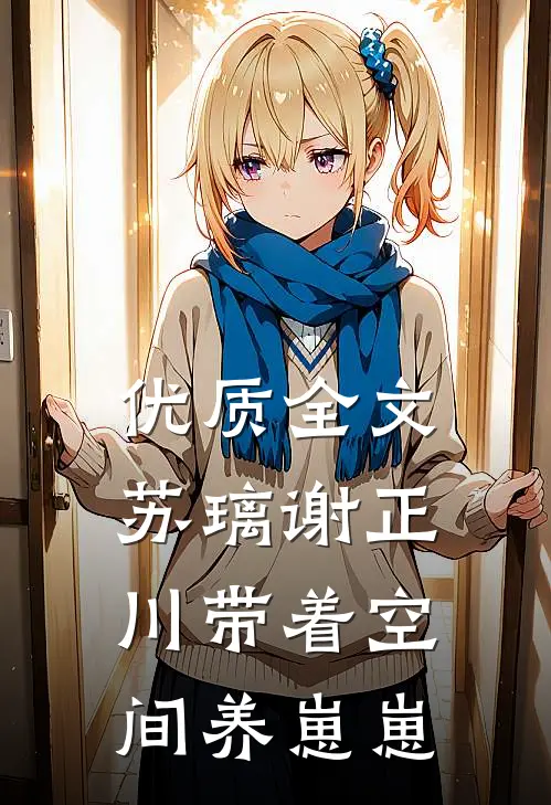 优质全文苏璃谢正川带着空间养崽崽