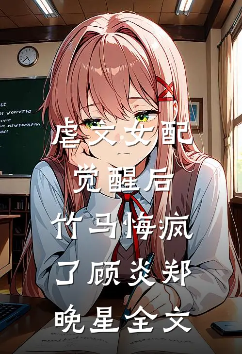 虐文女配觉醒后，竹马悔疯了顾炎郑晚星全文