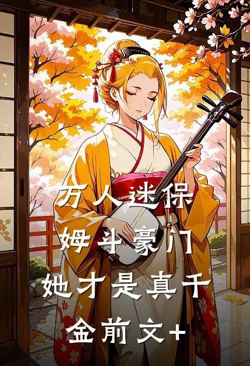 万人迷保姆斗豪门，她才是真千金前文+